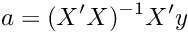 \[ a = (X' X)^{-1} X' y \]