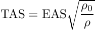 \[\mbox{TAS} = \mbox{EAS} \sqrt{\frac{\rho_0}{\rho}}\]