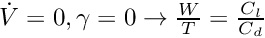 $\dot{V}=0, \gamma=0 \rightarrow \frac{W}{T} = \frac{C_l}{C_d}$